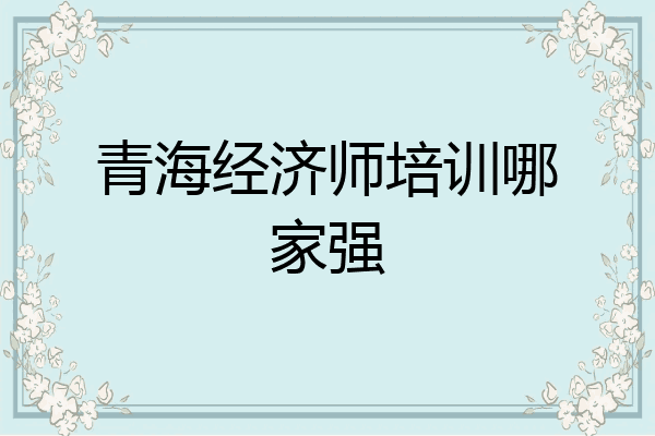 青海经济师培训哪家强