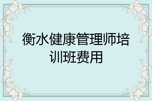 衡水健康管理师培训班费用