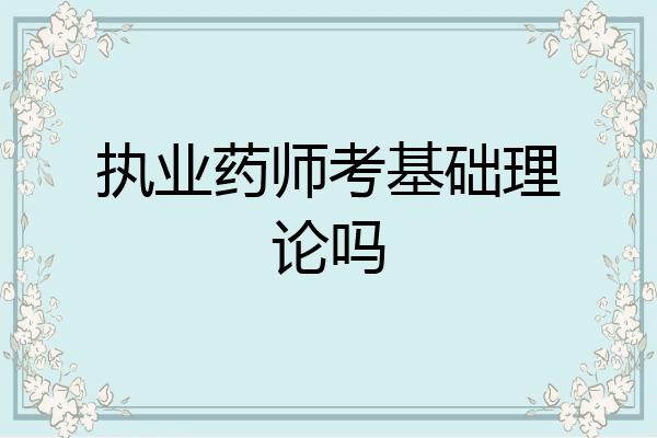 执业药师考基础理论吗