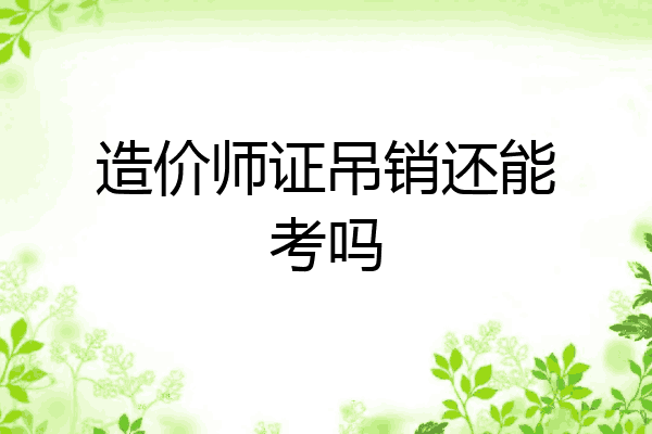造价师证吊销还能考吗