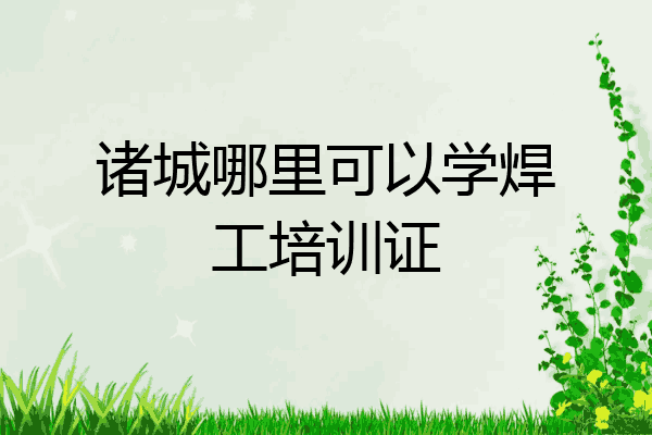 诸城哪里可以学焊工培训证