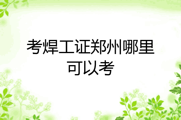 考焊工证郑州哪里可以考