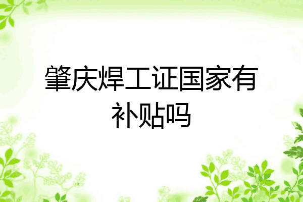肇庆焊工证国家有补贴吗