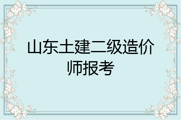 山东土建二级造价师报考