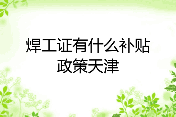 焊工证有什么补贴政策天津