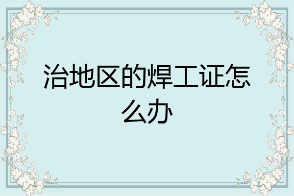 治地区的焊工证怎么办