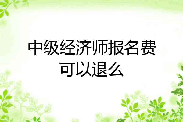 中级经济师报名费可以退么
