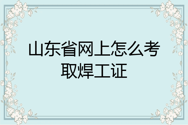 山东省网上怎么考取焊工证
