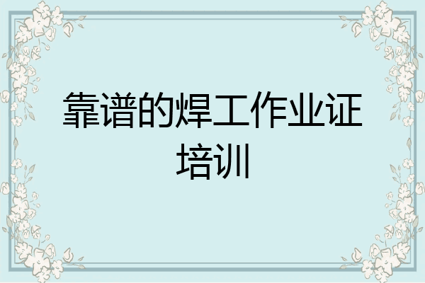 靠谱的焊工作业证培训