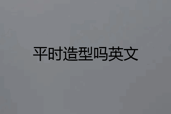 平时造型吗英文
