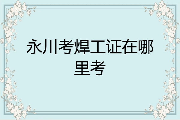 永川考焊工证在哪里考