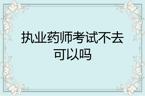 执业药师考试不去可以吗
