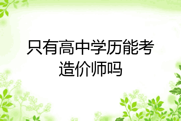 只有高中学历能考造价师吗