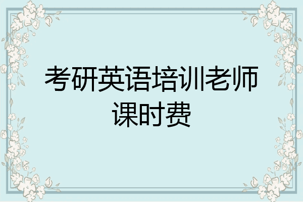 考研英语培训老师课时费