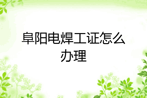 阜阳电焊工证怎么办理