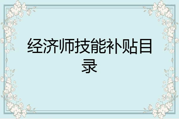 经济师技能补贴目录