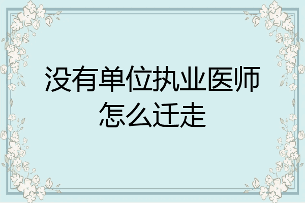 没有单位执业医师怎么迁走
