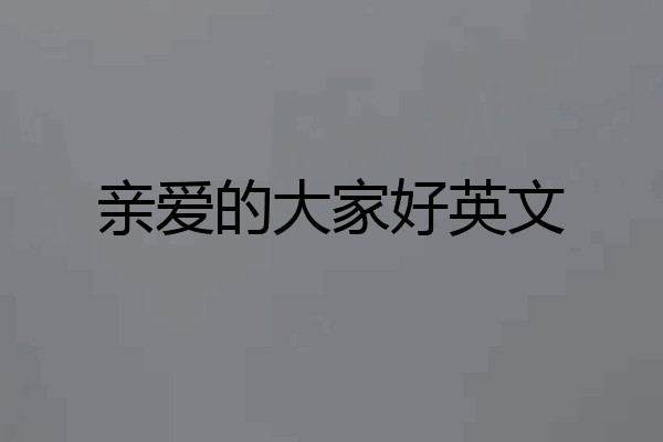 亲爱的大家好英文