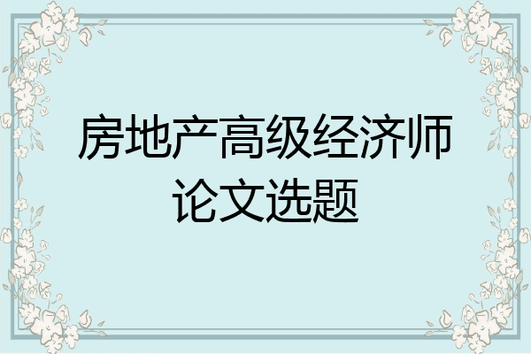 房地产高级经济师论文选题