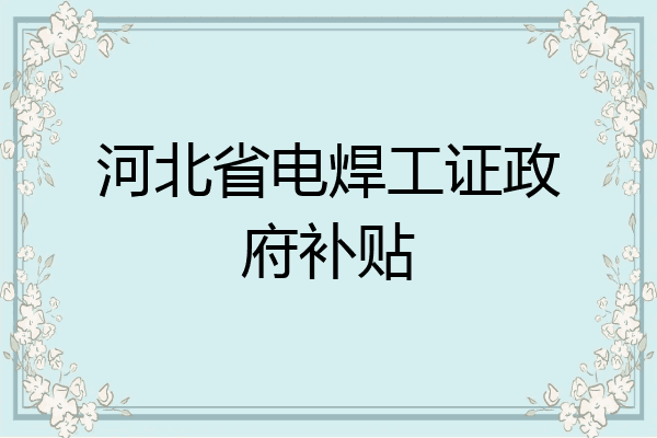 河北省电焊工证政府补贴