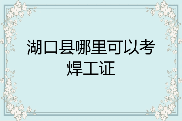 湖口县哪里可以考焊工证