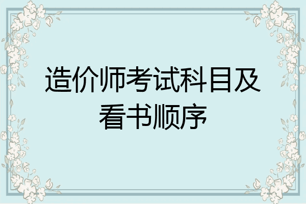造价师考试科目及看书顺序