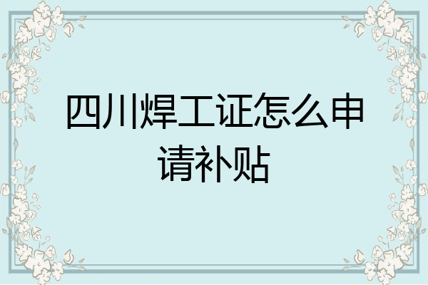四川焊工证怎么申请补贴