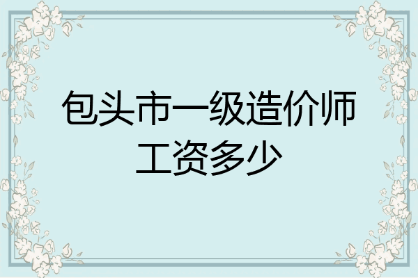 包头市一级造价师工资多少