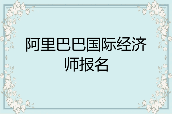 阿里巴巴国际经济师报名