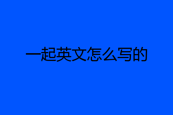 一起英文怎么写的