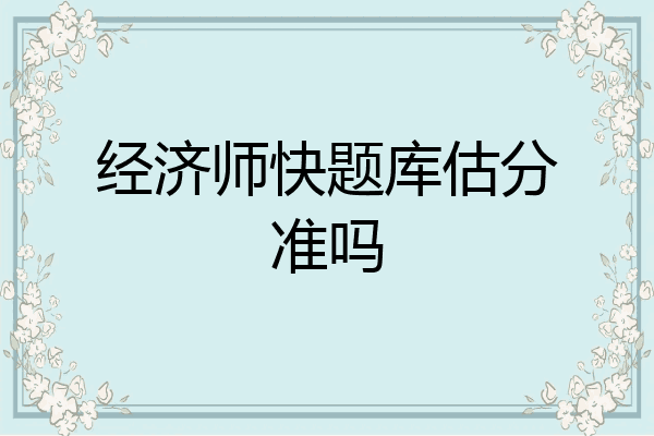 经济师快题库估分准吗