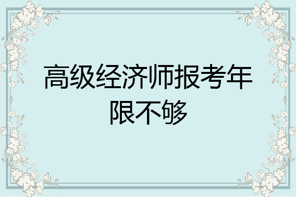 高级经济师报考年限不够
