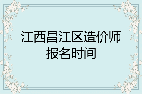 江西昌江区造价师报名时间