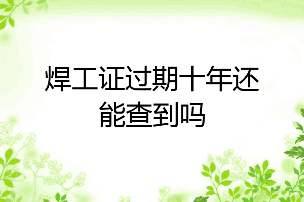 焊工证过期十年还能查到吗