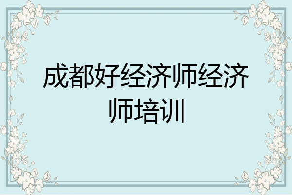 成都好经济师经济师培训
