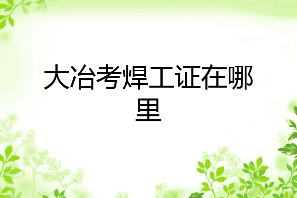 大冶考焊工证在哪里