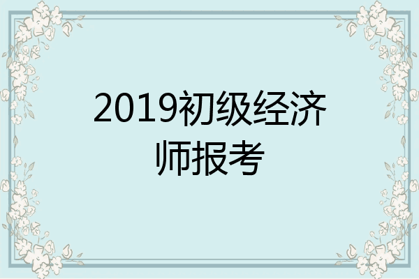 2019初级经济师报考