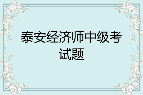 泰安经济师中级考试题