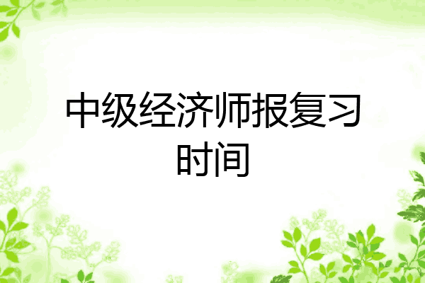 中级经济师报复习时间