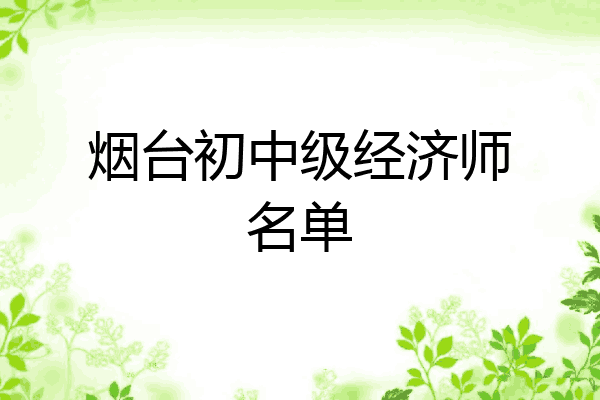 烟台初中级经济师名单