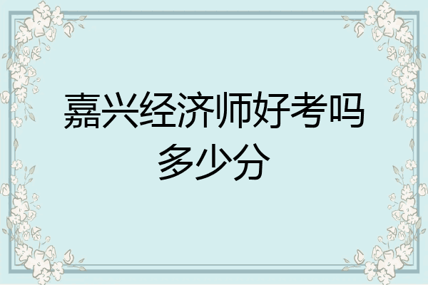 嘉兴经济师好考吗多少分