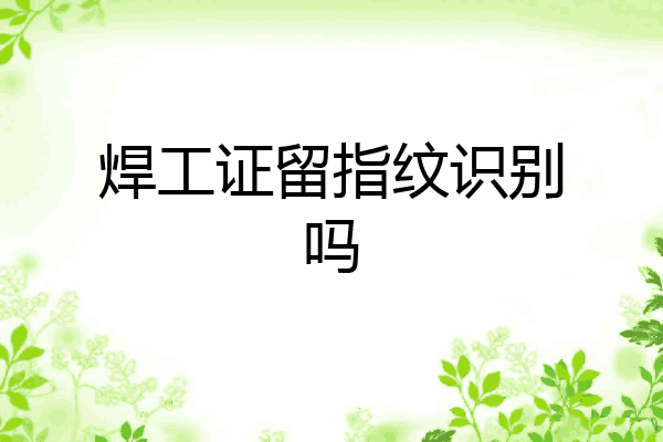 焊工证留指纹识别吗