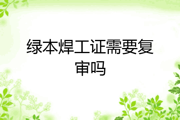 绿本焊工证需要复审吗