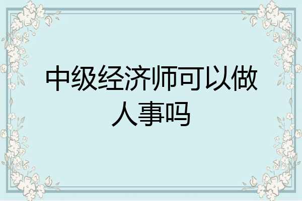 中级经济师可以做人事吗