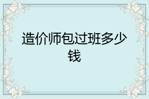 造价师包过班多少钱