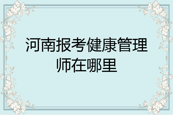 河南报考健康管理师在哪里