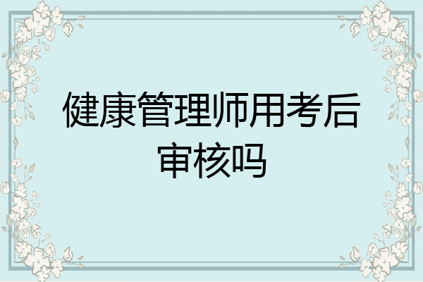 健康管理师用考后审核吗