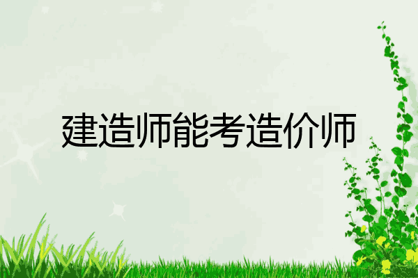 建造师能考造价师