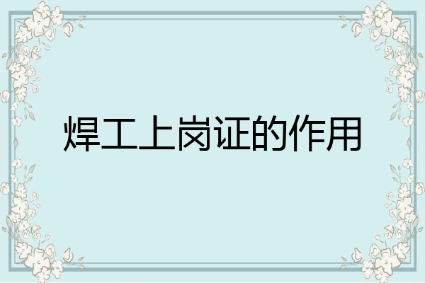 焊工上岗证的作用