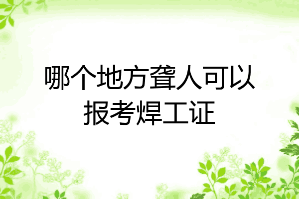 哪个地方聋人可以报考焊工证